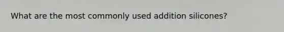 What are the most commonly used addition silicones?