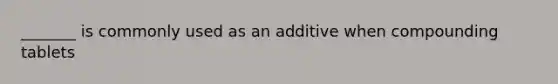 _______ is commonly used as an additive when compounding tablets