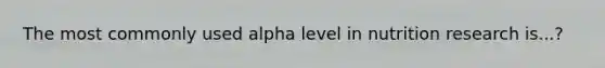 The most commonly used alpha level in nutrition research is...?