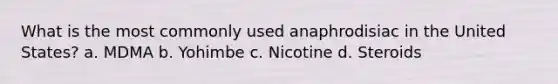 What is the most commonly used anaphrodisiac in the United States? a. MDMA b. Yohimbe c. Nicotine d. Steroids