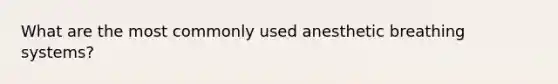 What are the most commonly used anesthetic breathing systems?