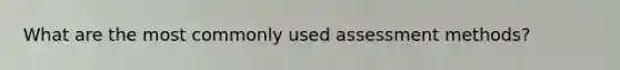What are the most commonly used assessment methods?