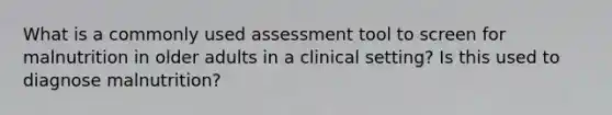 What is a commonly used assessment tool to screen for malnutrition in older adults in a clinical setting? Is this used to diagnose malnutrition?