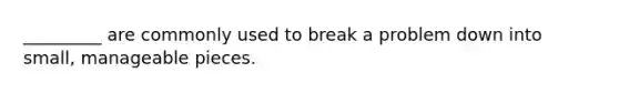 _________ are commonly used to break a problem down into small, manageable pieces.