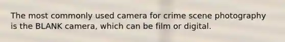 The most commonly used camera for crime scene photography is the BLANK camera, which can be film or digital.