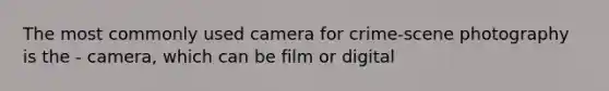 The most commonly used camera for crime-scene photography is the - camera, which can be film or digital