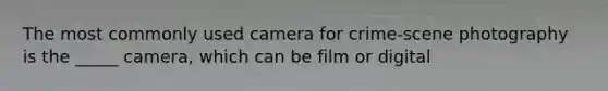 The most commonly used camera for crime-scene photography is the _____ camera, which can be film or digital