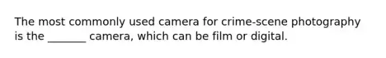 The most commonly used camera for crime-scene photography is the _______ camera, which can be film or digital.