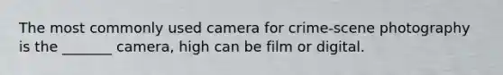 The most commonly used camera for crime-scene photography is the _______ camera, high can be film or digital.