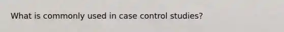 What is commonly used in case control studies?