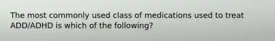 The most commonly used class of medications used to treat ADD/ADHD is which of the following?