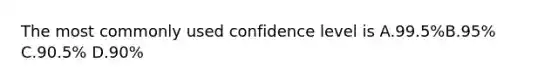 The most commonly used confidence level is A.99.5%B.95% C.90.5% D.90%