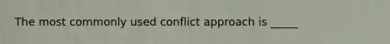 The most commonly used conflict approach is _____