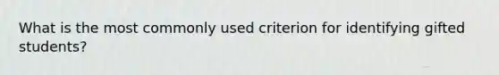 What is the most commonly used criterion for identifying gifted students?