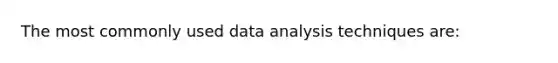 The most commonly used data analysis techniques are: