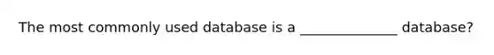 The most commonly used database is a ______________ database?