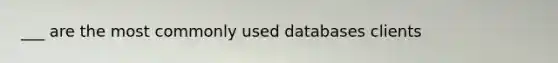 ___ are the most commonly used databases clients