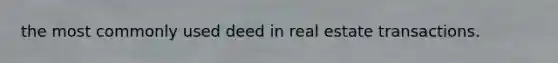 the most commonly used deed in real estate transactions.