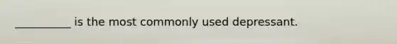 __________ is the most commonly used depressant.