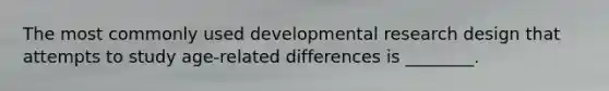 The most commonly used developmental research design that attempts to study age-related differences is ________.