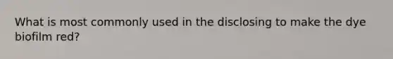 What is most commonly used in the disclosing to make the dye biofilm red?