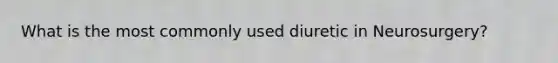 What is the most commonly used diuretic in Neurosurgery?