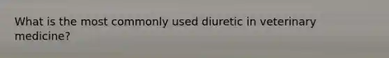 What is the most commonly used diuretic in veterinary medicine?