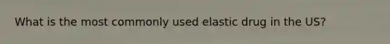 What is the most commonly used elastic drug in the US?