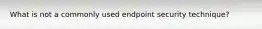 What is not a commonly used endpoint security technique?