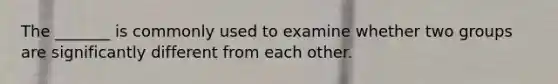 The _______ is commonly used to examine whether two groups are significantly different from each other.