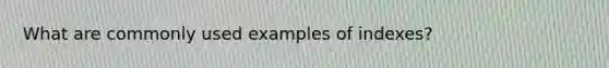 What are commonly used examples of indexes?