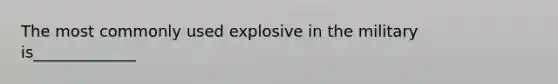 The most commonly used explosive in the military is_____________