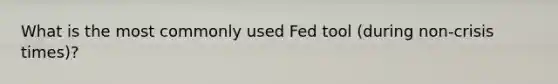 What is the most commonly used Fed tool (during non-crisis times)?