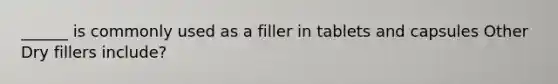 ______ is commonly used as a filler in tablets and capsules Other Dry fillers include?