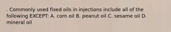 . Commonly used fixed oils in injections include all of the following EXCEPT: A. corn oil B. peanut oil C. sesame oil D. mineral oil