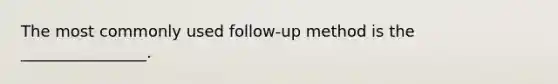 The most commonly used follow-up method is the ________________.