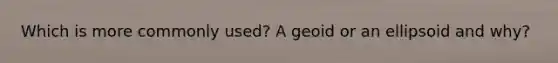 Which is more commonly used? A geoid or an ellipsoid and why?