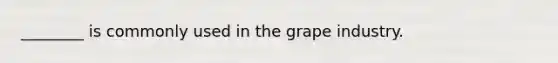 ________ is commonly used in the grape industry.