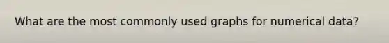 What are the most commonly used graphs for numerical data?