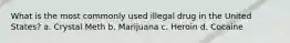 What is the most commonly used illegal drug in the United States? a. Crystal Meth b. Marijuana c. Heroin d. Cocaine