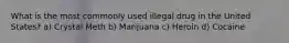 What is the most commonly used illegal drug in the United States? a) Crystal Meth b) Marijuana c) Heroin d) Cocaine