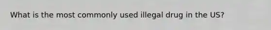 What is the most commonly used illegal drug in the US?