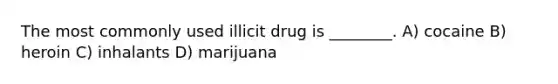 The most commonly used illicit drug is ________. A) cocaine B) heroin C) inhalants D) marijuana