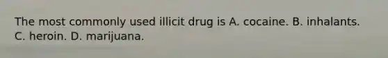 The most commonly used illicit drug is A. cocaine. B. inhalants. C. heroin. D. marijuana.