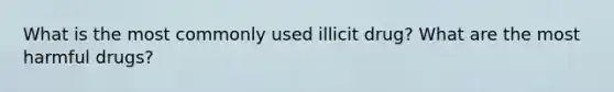 What is the most commonly used illicit drug? What are the most harmful drugs?