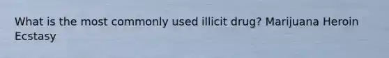 What is the most commonly used illicit drug? Marijuana Heroin Ecstasy