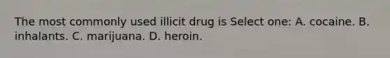 The most commonly used illicit drug is Select one: A. cocaine. B. inhalants. C. marijuana. D. heroin.