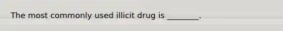 The most commonly used illicit drug is ________.