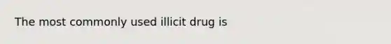 The most commonly used illicit drug is