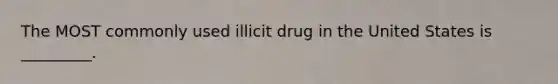 The MOST commonly used illicit drug in the United States is _________.